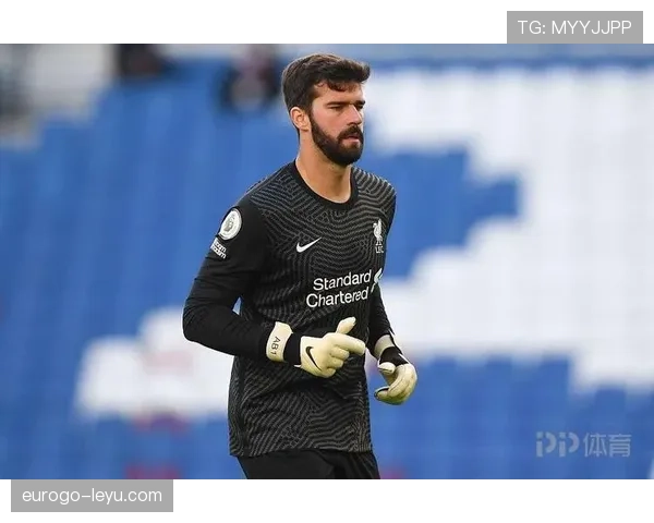 阿利松续约谈判进入关键阶段，利物浦力图锁定这位表现稳健的关键球员